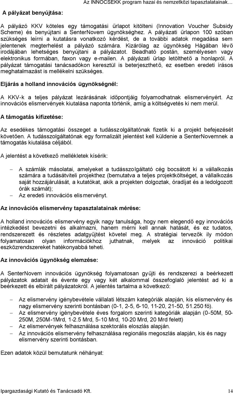 Kizárólag az ügynökség Hágában lévő irodájában lehetséges benyújtani a pályázatot. Beadható postán, személyesen vagy elektronikus formában, faxon vagy e-mailen.