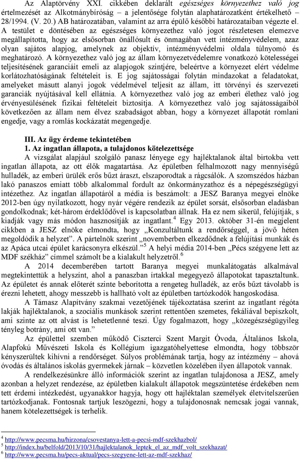 A testület e döntésében az egészséges környezethez való jogot részletesen elemezve megállapította, hogy az elsősorban önállósult és önmagában vett intézményvédelem, azaz olyan sajátos alapjog,