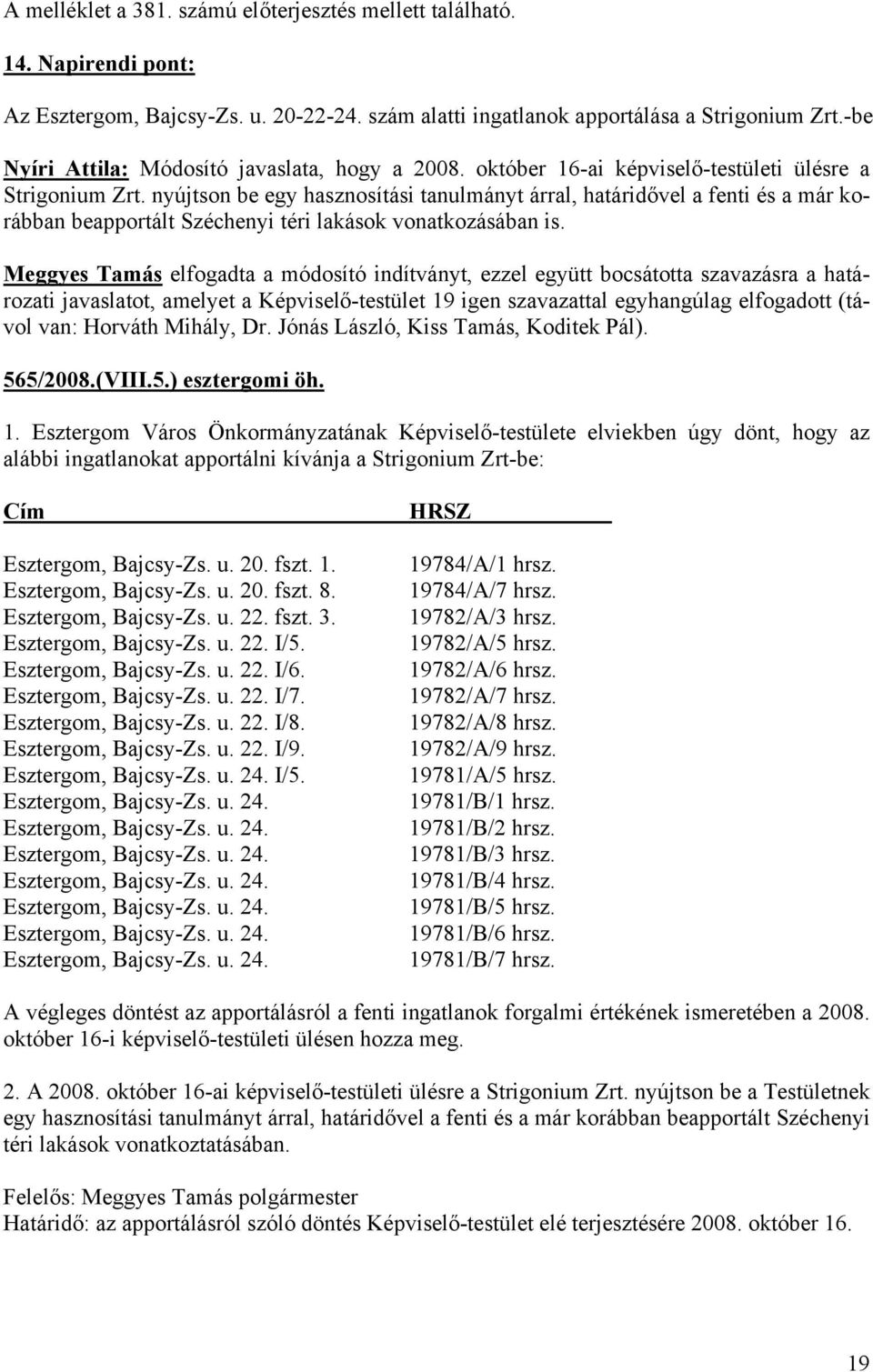 nyújtson be egy hasznosítási tanulmányt árral, határidővel a fenti és a már korábban beapportált Széchenyi téri lakások vonatkozásában is.