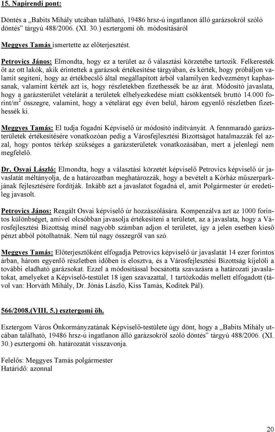 Felkeresték őt az ott lakók, akik érintettek a garázsok értékesítése tárgyában, és kérték, hogy próbáljon valamit segíteni, hogy az értékbecslő által megállapított árból valamilyen kedvezményt