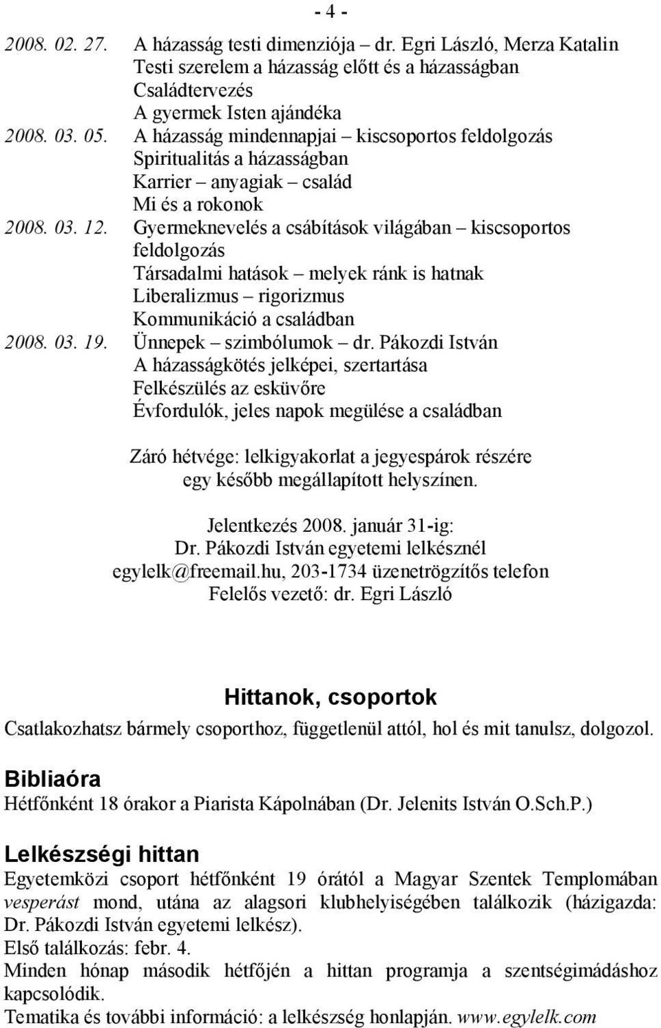 Gyermeknevelés a csábítások világában kiscsoportos feldolgozás Társadalmi hatások melyek ránk is hatnak Liberalizmus rigorizmus Kommunikáció a családban 2008. 03. 19. Ünnepek szimbólumok dr.