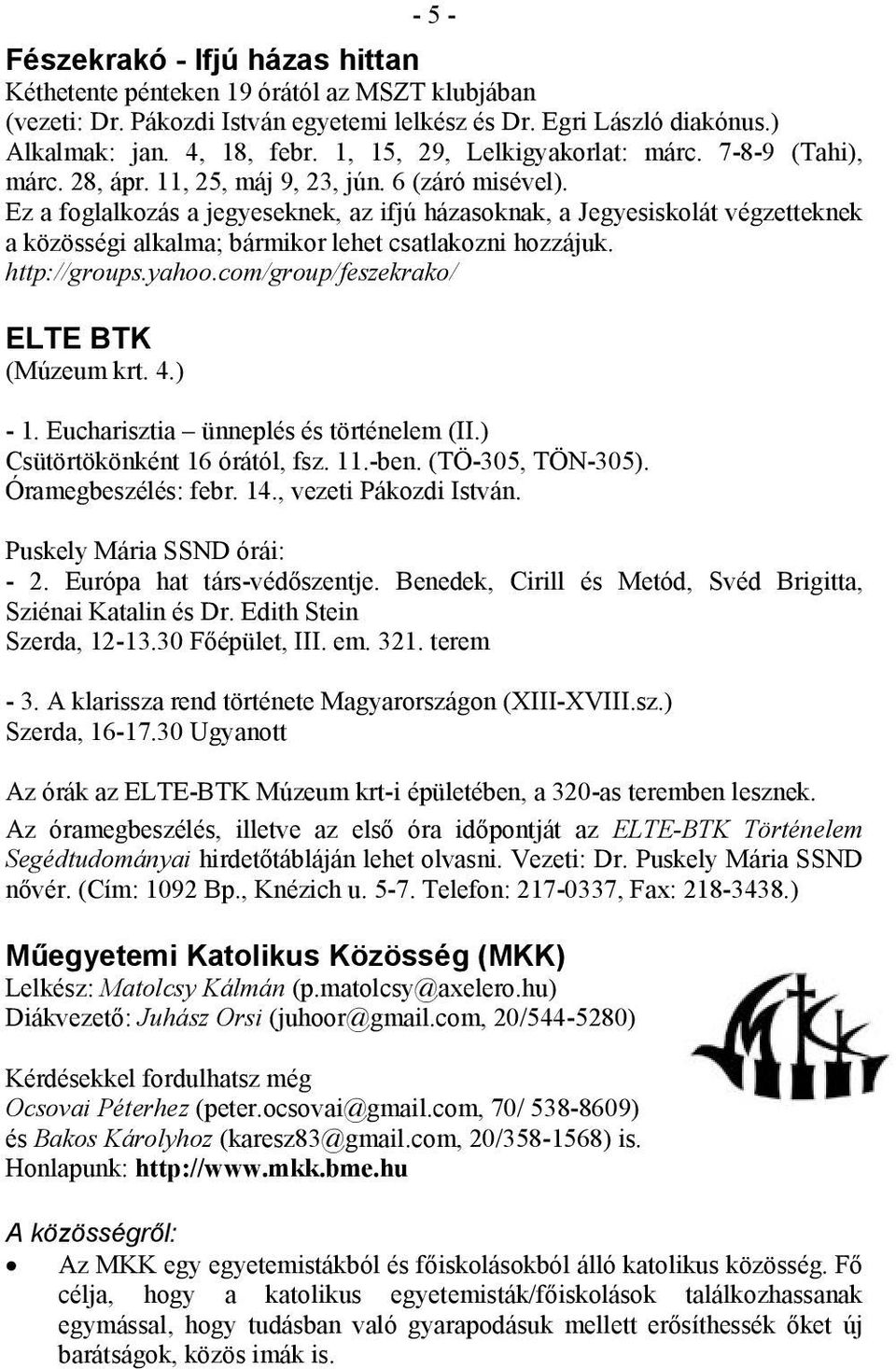 Ez a foglalkozás a jegyeseknek, az ifjú házasoknak, a Jegyesiskolát végzetteknek a közösségi alkalma; bármikor lehet csatlakozni hozzájuk. http://groups.yahoo.