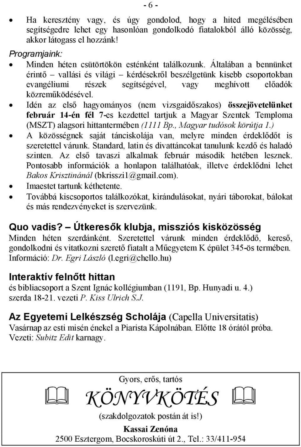 Általában a bennünket érintő vallási és világi kérdésekről beszélgetünk kisebb csoportokban evangéliumi részek segítségével, vagy meghívott előadók közreműködésével.