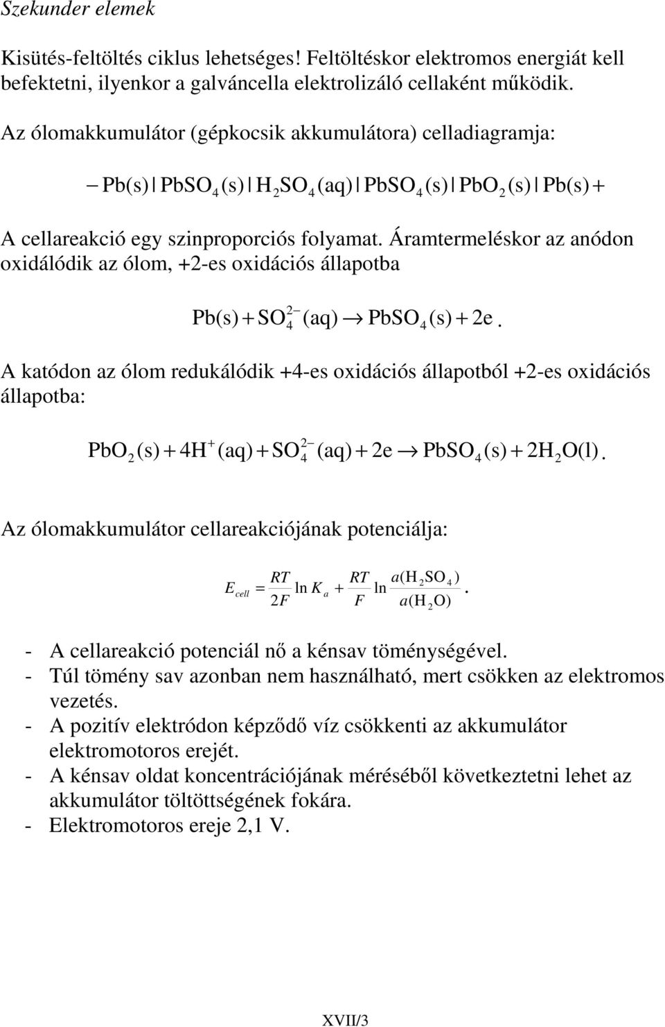 Áramtermeléskor az anódon oxidálódik az ólom, +-es oxidációs állapotba Pb(s) + SO (aq) PbSO4(s) 4 + e.