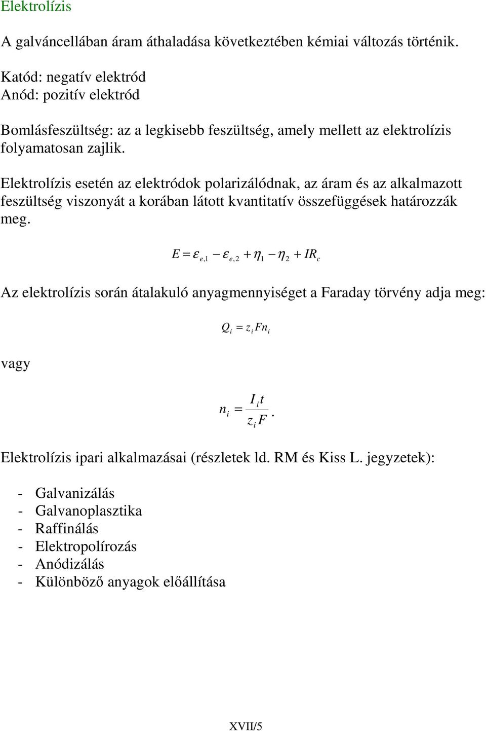 Elektrolízis esetén az elektródok polarizálódnak, az áram és az alkalmazott feszültség viszonyát a korában látott kvantitatív összefüggések határozzák meg.