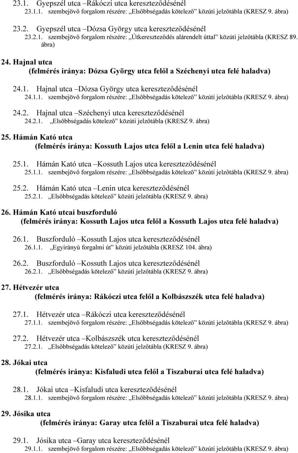 1.1. szembejövő forgalom részére: Elsőbbségadás kötelező közúti jelzőtábla (KRESZ 9. ábra) 24.2. Hajnal utca Széchenyi utca kereszteződésénél 24.2.1. Elsőbbségadás kötelező közúti jelzőtábla (KRESZ 9. ábra) 25.