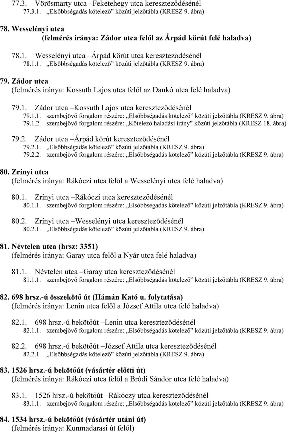 ábra) 79. Zádor utca (felmérés iránya: Kossuth Lajos utca felől az Dankó utca felé haladva) 79.1. Zádor utca Kossuth Lajos utca kereszteződésénél 79.1.1. szembejövő forgalom részére: Elsőbbségadás kötelező közúti jelzőtábla (KRESZ 9.