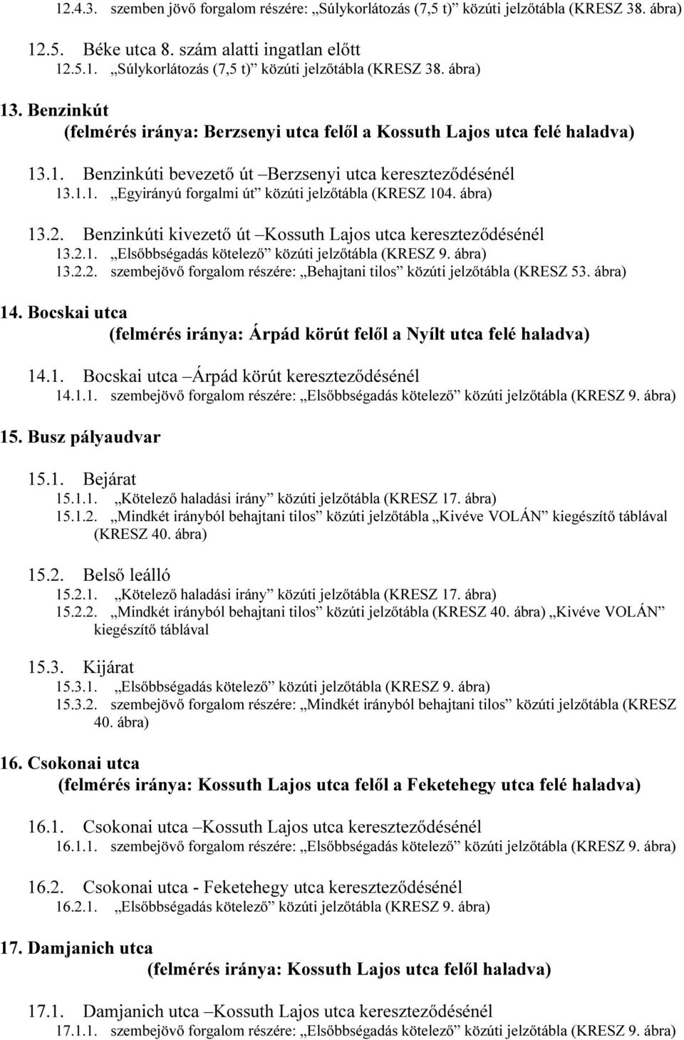 ábra) 13.2. Benzinkúti kivezető út Kossuth Lajos utca kereszteződésénél 13.2.1. Elsőbbségadás kötelező közúti jelzőtábla (KRESZ 9. ábra) 13.2.2. szembejövő forgalom részére: Behajtani tilos közúti jelzőtábla (KRESZ 53.