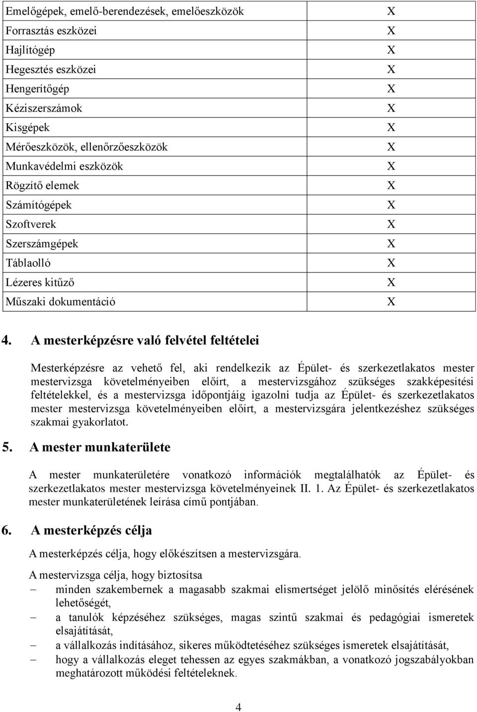 A mesterképzésre való felvétel feltételei Mesterképzésre az vehető fel, aki rendelkezik az Épület- és szerkezetlakatos mester mestervizsga követelményeiben előírt, a mestervizsgához szükséges