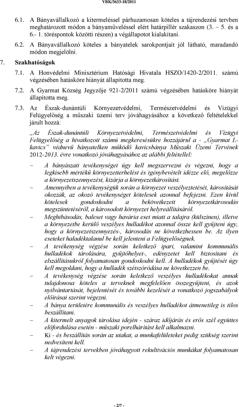 A Honvédelmi Minisztérium Hatósági Hivatala HSZO/1420-2/2011. számú végzésében hatásköre hiányát állapította meg. 7.2. A Gyarmat Község Jegyzője 921-2/2011 számú végzésében hatásköre hiányát állapította meg.