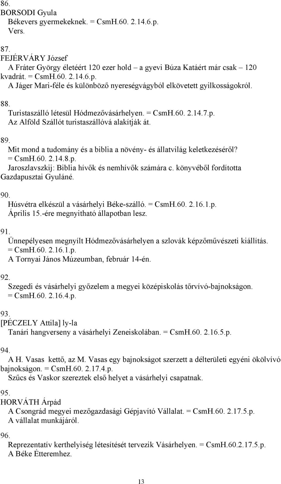 könyvéből fordította Gazdapusztai Gyuláné. 90. Húsvétra elkészül a vásárhelyi Béke-szálló. = CsmH.60. 2.16.1.p. Április 15.-ére megnyitható állapotban lesz. 91.