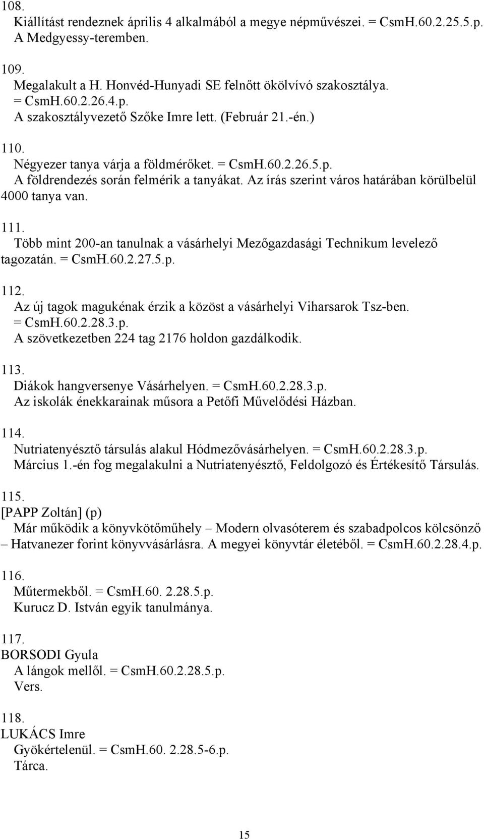 Több mint 200-an tanulnak a vásárhelyi Mezőgazdasági Technikum levelező tagozatán. = CsmH.60.2.27.5.p. 112. Az új tagok magukénak érzik a közöst a vásárhelyi Viharsarok Tsz-ben. = CsmH.60.2.28.3.p. A szövetkezetben 224 tag 2176 holdon gazdálkodik.