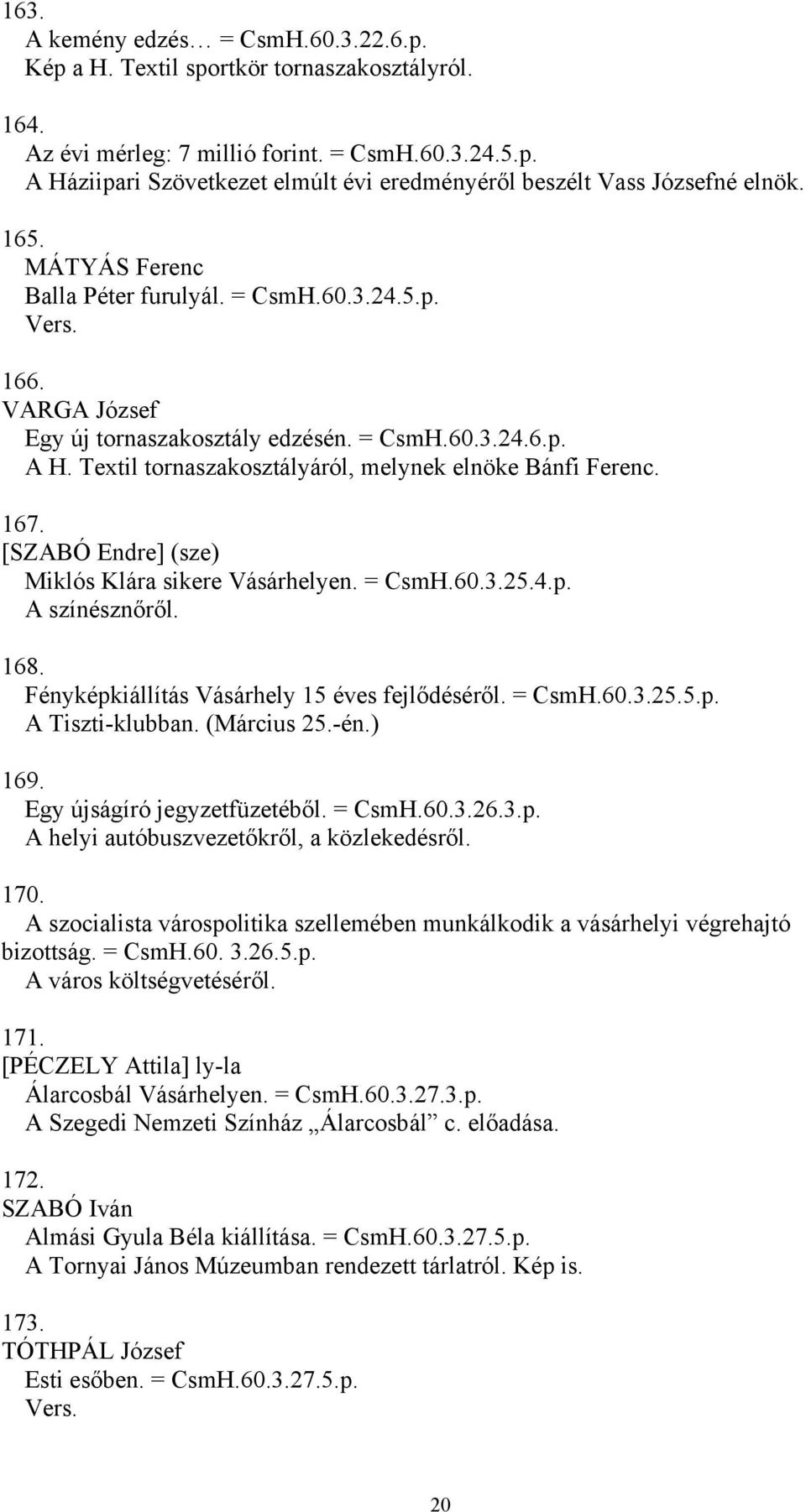 [SZABÓ Endre] (sze) Miklós Klára sikere Vásárhelyen. = CsmH.60.3.25.4.p. A színésznőről. 168. Fényképkiállítás Vásárhely 15 éves fejlődéséről. = CsmH.60.3.25.5.p. A Tiszti-klubban. (Március 25.-én.