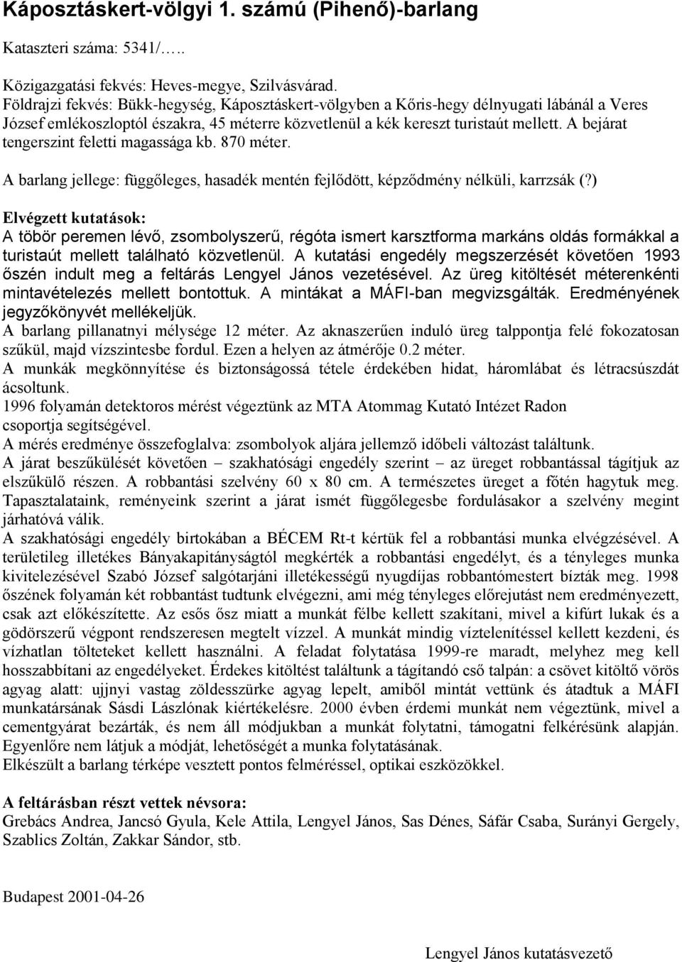 A bejárat tengerszint feletti magassága kb. 870 méter. A barlang jellege: függőleges, hasadék mentén fejlődött, képződmény nélküli, karrzsák (?