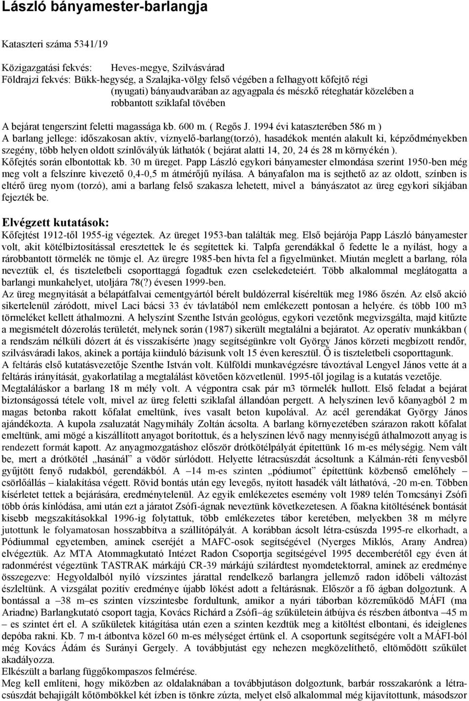 1994 évi kataszterében 586 m ) A barlang jellege: időszakosan aktív, víznyelő-barlang(torzó), hasadékok mentén alakult ki, képződményekben szegény, több helyen oldott színlővályúk láthatók ( bejárat