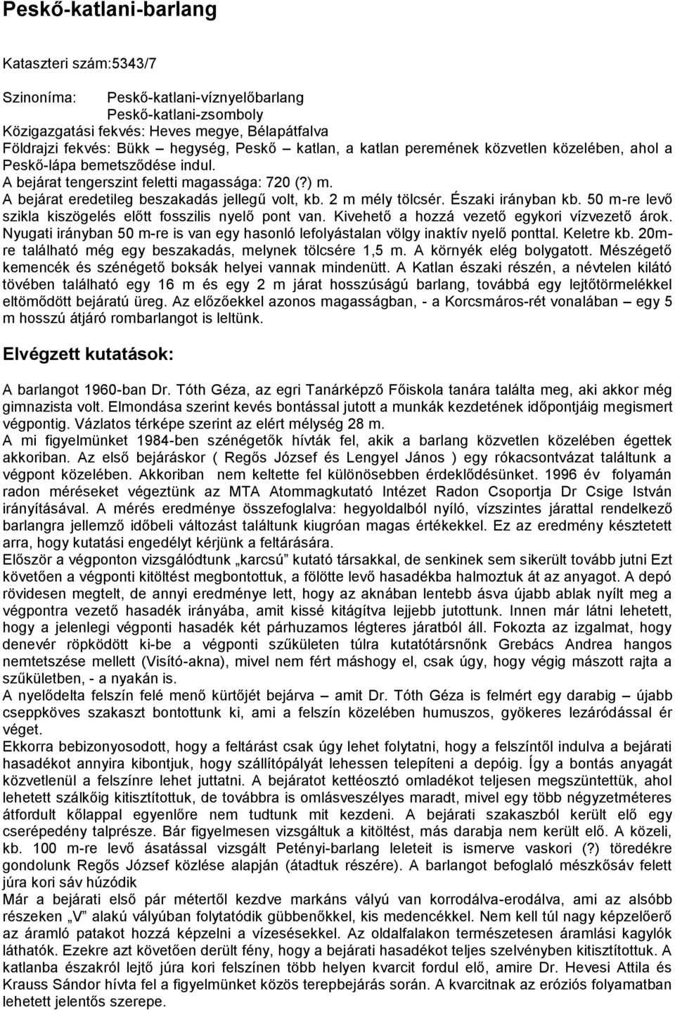 2 m mély tölcsér. Északi irányban kb. 50 m-re levő szikla kiszögelés előtt fosszilis nyelő pont van. Kivehető a hozzá vezető egykori vízvezető árok.