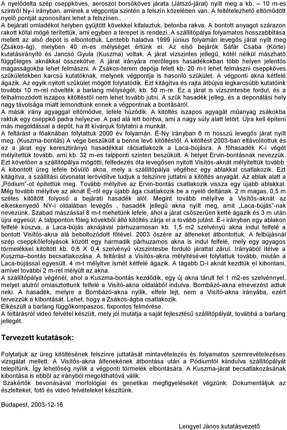 A bontott anyagot szárazon rakott kőfal mögé terítettük, ami egyben a terepet is rendezi. A szállítópálya folyamatos hosszabbítása mellett az alsó depót is elbontottuk.