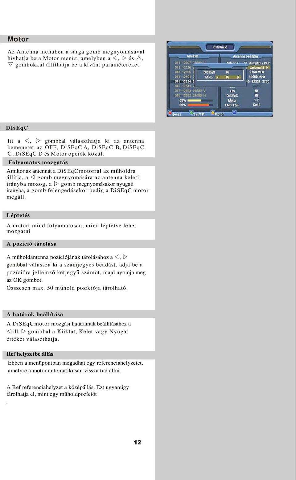 Folyamatos mozgatás Amikor az antennát a DiSEqC motorral az mholdra állítja, a gomb megnyomására az antenna keleti irányba mozog, a gomb megnyomásakor nyugati irányba, a gomb felengedésekor pedig a