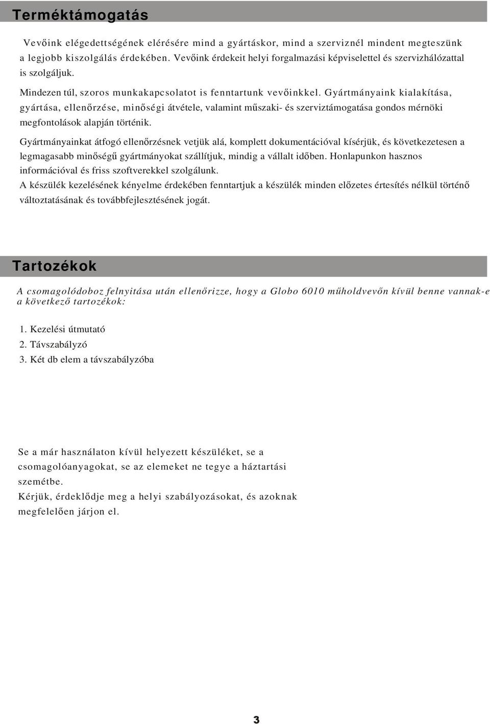 Gyártmányaink kialakítása, gyártása, ellenrzése, minségi átvétele, valamint mszaki- és szerviztámogatása gondos mérnöki megfontolások alapján történik.