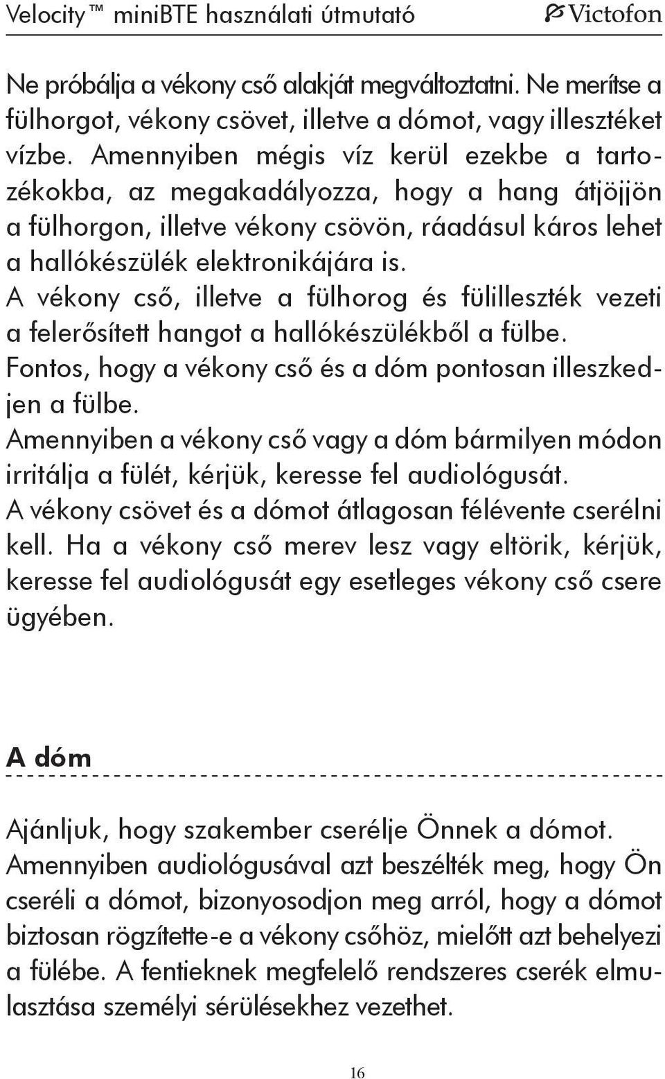 A vékony cső, illetve a fülhorog és fülilleszték vezeti a felerősített hangot a hallókészülékből a fülbe. Fontos, hogy a vékony cső és a dóm pontosan illeszkedjen a fülbe.