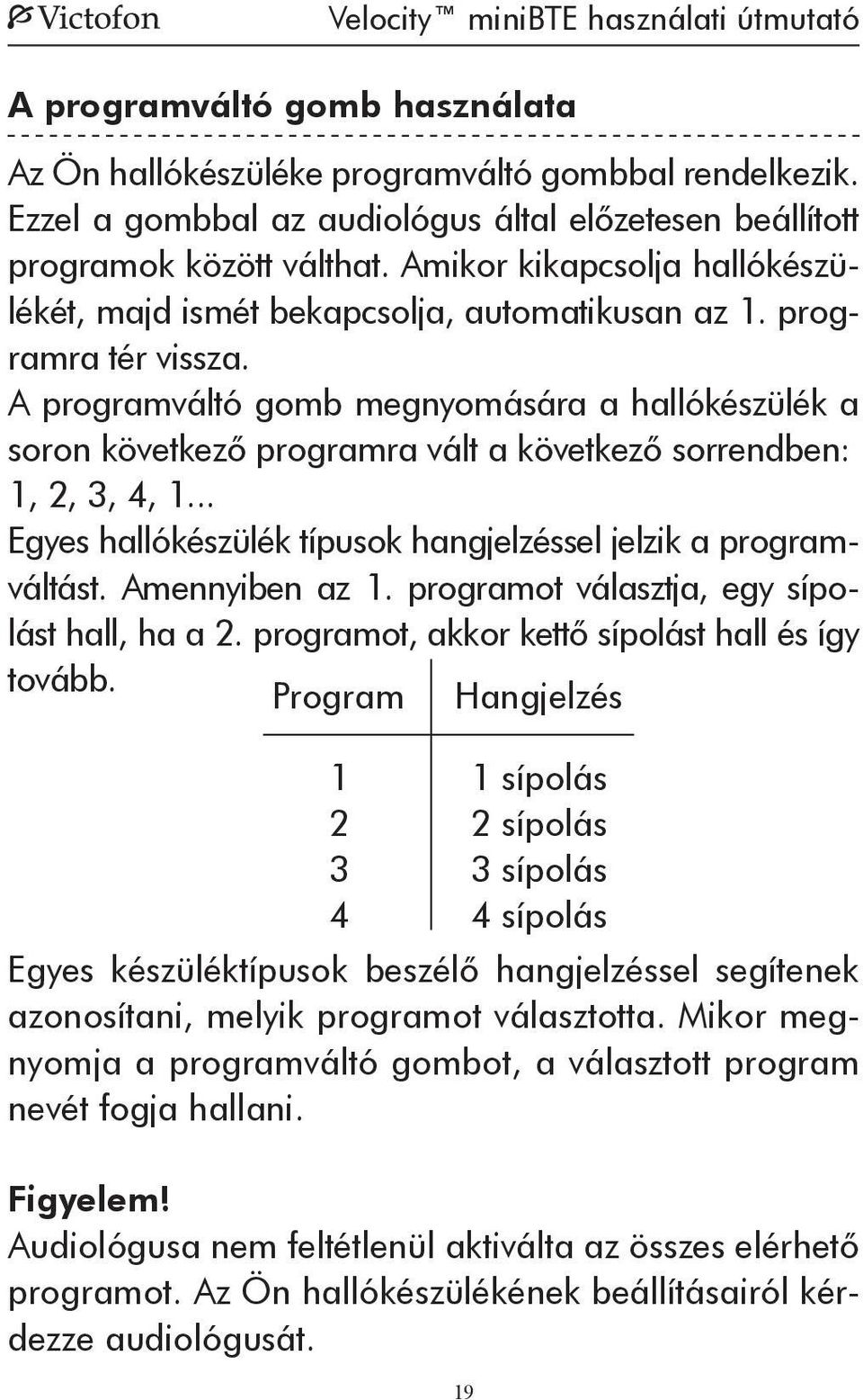 A programváltó gomb megnyomására a hallókészülék a soron következő programra vált a következő sorrendben: 1, 2, 3, 4, 1... Egyes hallókészülék típusok hangjelzéssel jelzik a programváltást.