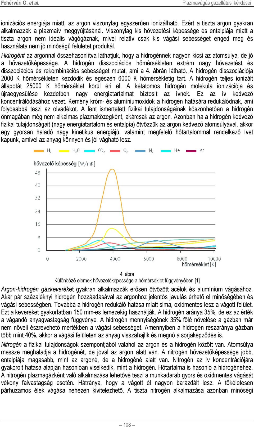 Hidrogént az argonnal összehasonlítva láthatjuk, hogy a hidrogénnek nagyon kicsi az atomsúlya, de jó a hővezetőképessége.