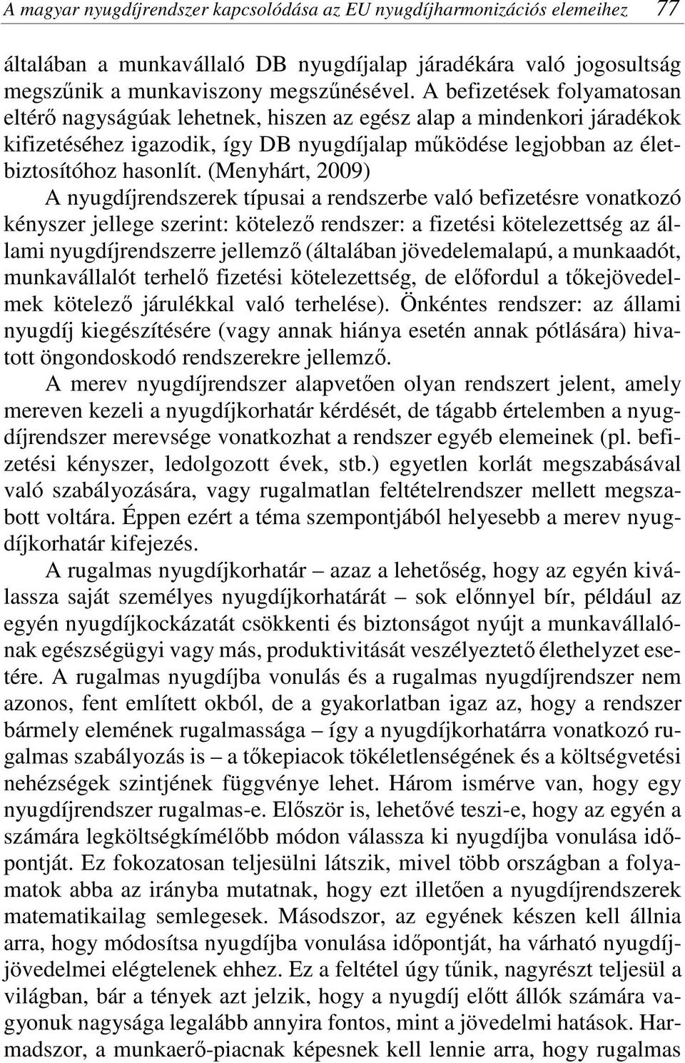 (Menyhárt, 2009) A nyugdíjrendszerek típusai a rendszerbe való befizetésre vonatkozó kényszer jellege szerint: kötelező rendszer: a fizetési kötelezettség az állami nyugdíjrendszerre jellemző