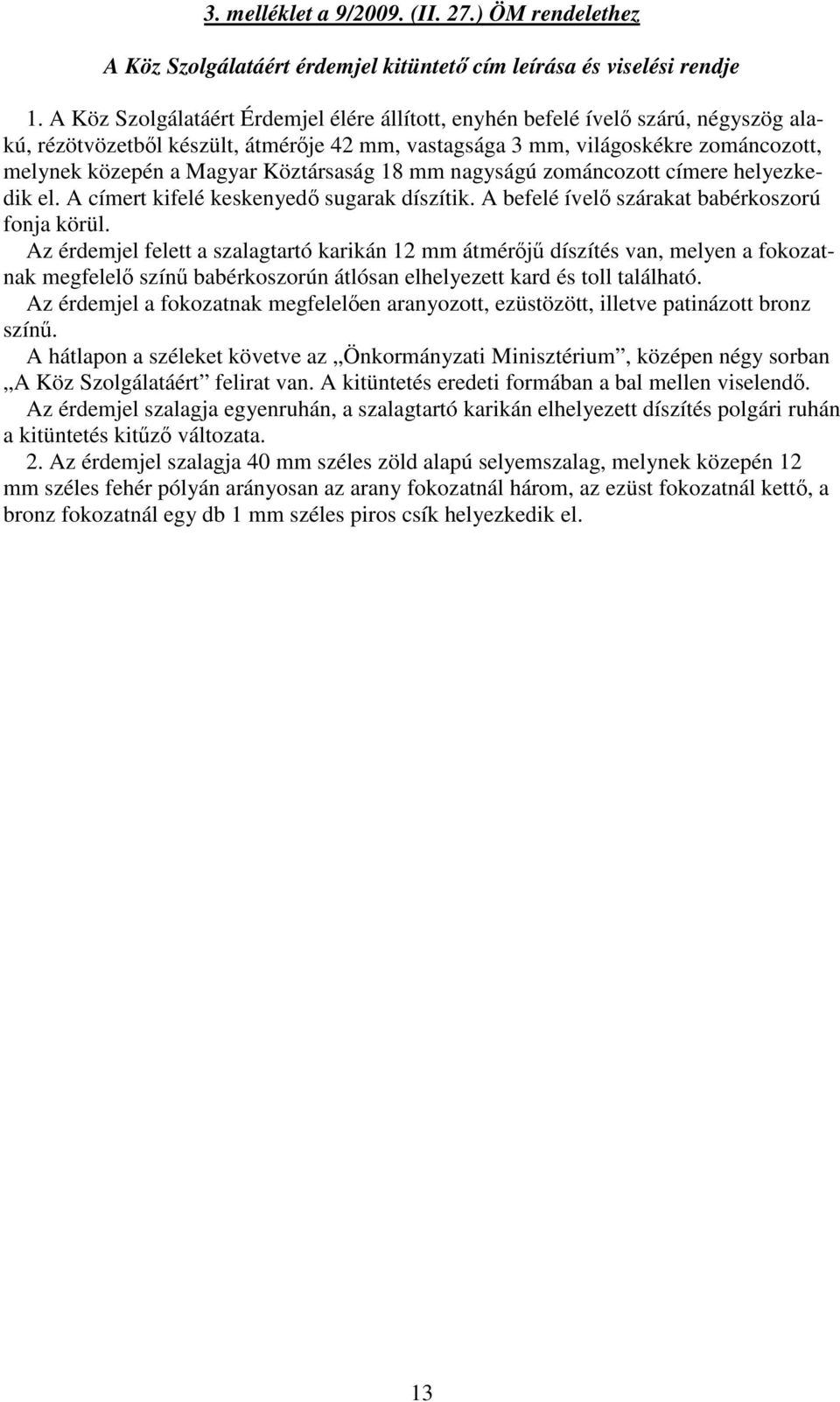 Köztársaság 18 mm nagyságú zománcozott címere helyezkedik el. A címert kifelé keskenyed sugarak díszítik. A befelé ível szárakat babérkoszorú fonja körül.