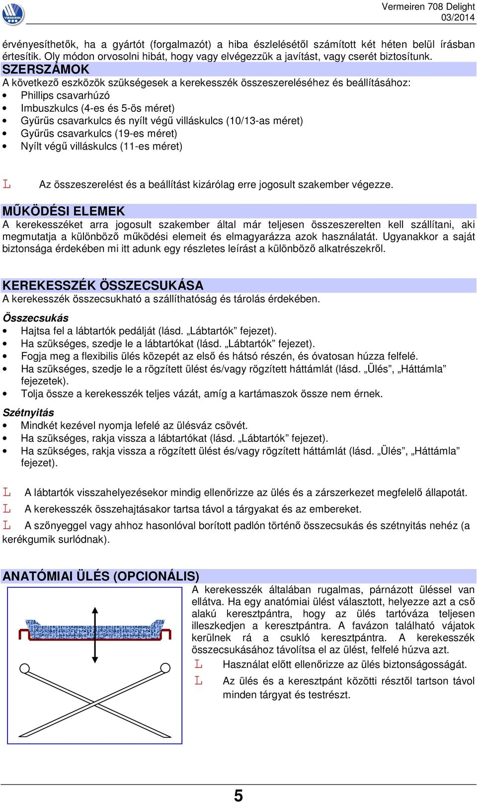 (10/13-as méret) Gyűrűs csavarkulcs (19-es méret) Nyílt végű villáskulcs (11-es méret) Az összeszerelést és a beállítást kizárólag erre jogosult szakember végezze.