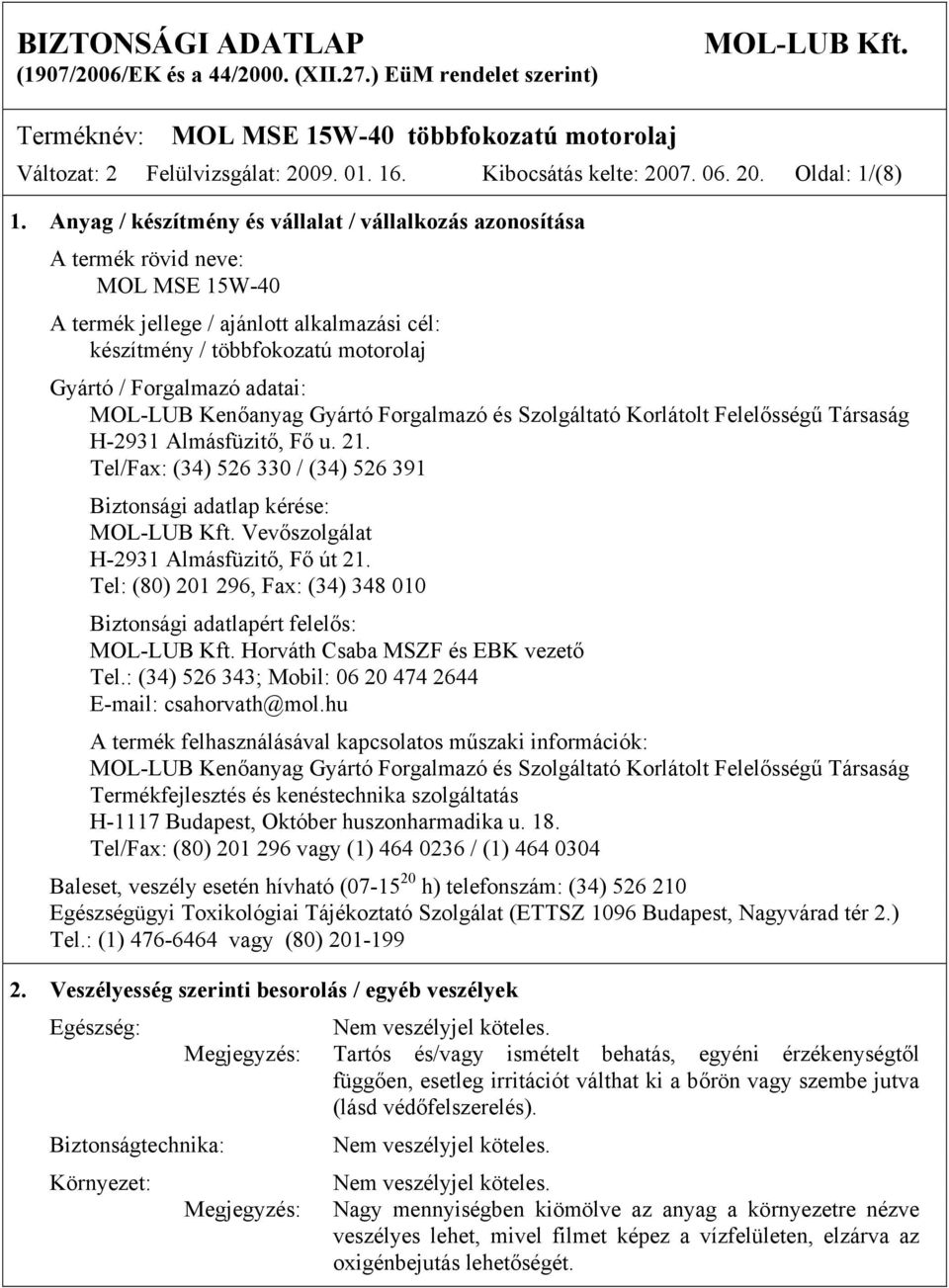 adatai: MOL-LUB Kenőanyag Gyártó Forgalmazó és Szolgáltató Korlátolt Felelősségű Társaság H-2931 Almásfüzitő, Fő u. 21. Tel/Fax: (34) 526 330 / (34) 526 391 Biztonsági adatlap kérése: MOL-LUB Kft.