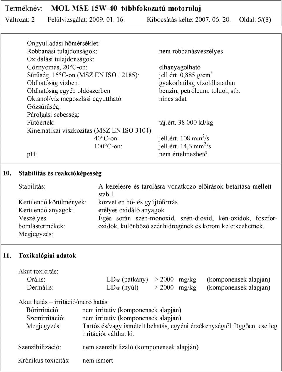 7. 06. 20. Oldal: 5/(8) Öngyulladási hőmérséklet: Robbanási tulajdonságok: nem robbanásveszélyes Oxidálási tulajdonságok: Gőznyomás, 20 C-on: elhanyagolható Sűrűség, 15 C-on (MSZ EN ISO 12185): jell.