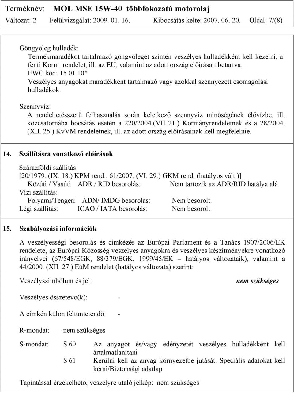 Szennyvíz: A rendeltetésszerű felhasználás során keletkező szennyvíz minőségének élővízbe, ill. közcsatornába bocsátás esetén a 220/2004.(VII 21.) Kormányrendeletnek és a 28/2004. (XII. 25.