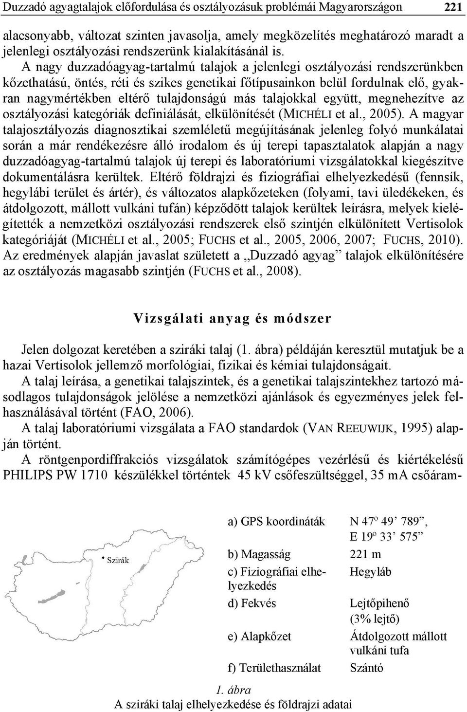 A nagy duzzadóagyag-tartalmú talajok a jelenlegi osztályozási rendszerünkben kőzethatású, öntés, réti és szikes genetikai főtípusainkon belül fordulnak elő, gyakran nagymértékben eltérő tulajdonságú