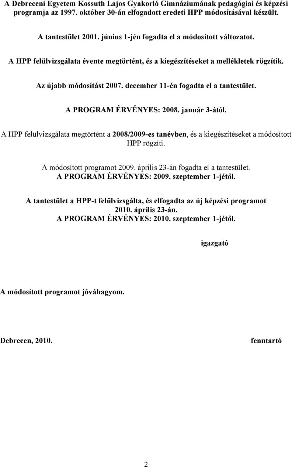 december 11-én fogadta el a tantestület. A PROGRAM ÉRVÉNYES: 2008. január 3-ától. A HPP felülvizsgálata megtörtént a 2008/2009-es tanévben, és a kiegészítéseket a módosított HPP rögzíti.