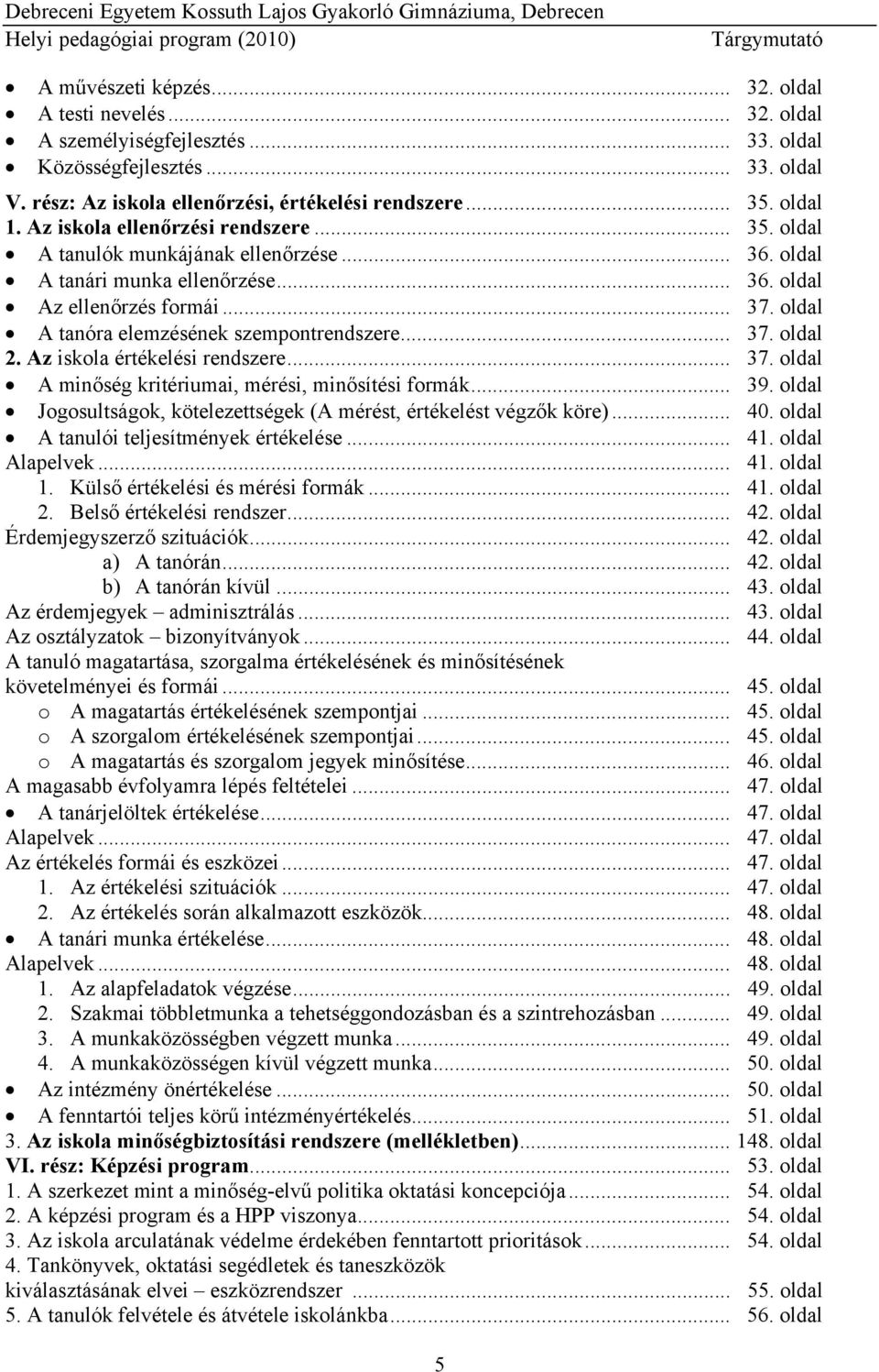 oldal A tanóra elemzésének szempontrendszere... 37. oldal 2. Az iskola értékelési rendszere... 37. oldal A minőség kritériumai, mérési, minősítési formák... 39.