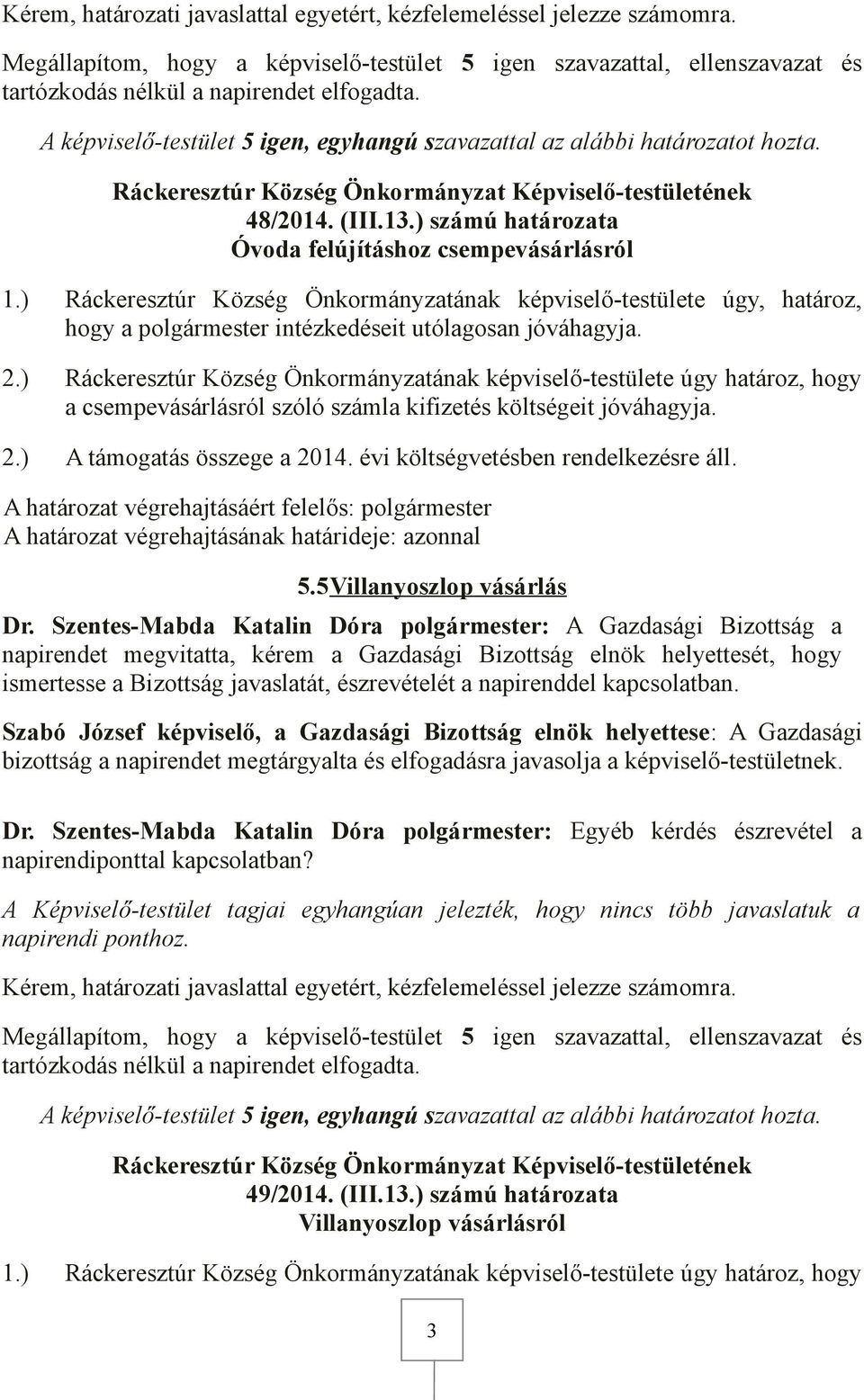 ) Ráckeresztúr Község Önkormányzatának képviselő-testülete úgy határoz, hogy a csempevásárlásról szóló számla kifizetés költségeit jóváhagyja. 2.) A támogatás összege a 2014.