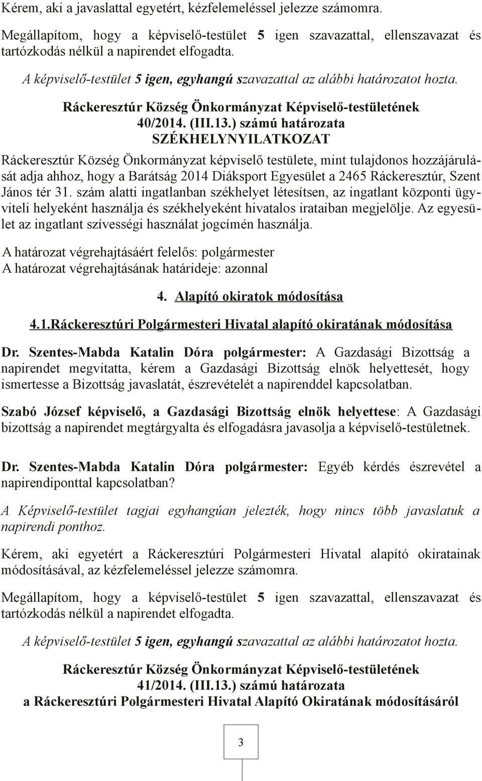 ) számú határozata SZÉKHELYNYILATKOZAT Ráckeresztúr Község Önkormányzat képviselő testülete, mint tulajdonos hozzájárulását adja ahhoz, hogy a Barátság 2014 Diáksport Egyesület a 2465 Ráckeresztúr,