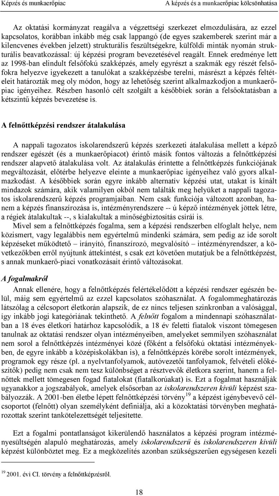 Ennek eredménye lett az 1998-ban elindult felsőfokú szakképzés, amely egyrészt a szakmák egy részét felsőfokra helyezve igyekezett a tanulókat a szakképzésbe terelni, másrészt a képzés feltételeit