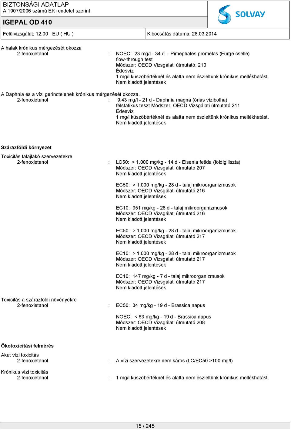 2-fenoxietanol : 9,43 mg/l - 21 d - Daphnia magna (óriás vízibolha) félstatikus teszt Módszer: OECD Vizsgálati útmutató 211 Édesvíz 1 mg/l küszöbértéknél és alatta nem észleltünk krónikus