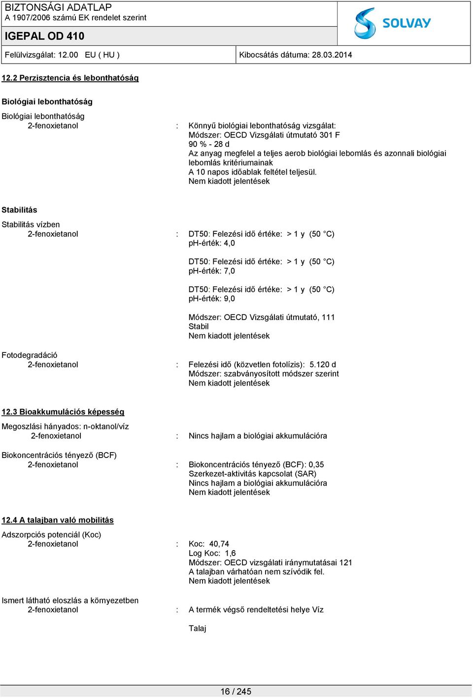 Nem kiadott jelentések Stabilitás Stabilitás vízben 2-fenoxietanol : DT50: Felezési idő értéke: > 1 y (50 C) ph-érték: 4,0 DT50: Felezési idő értéke: > 1 y (50 C) ph-érték: 7,0 DT50: Felezési idő