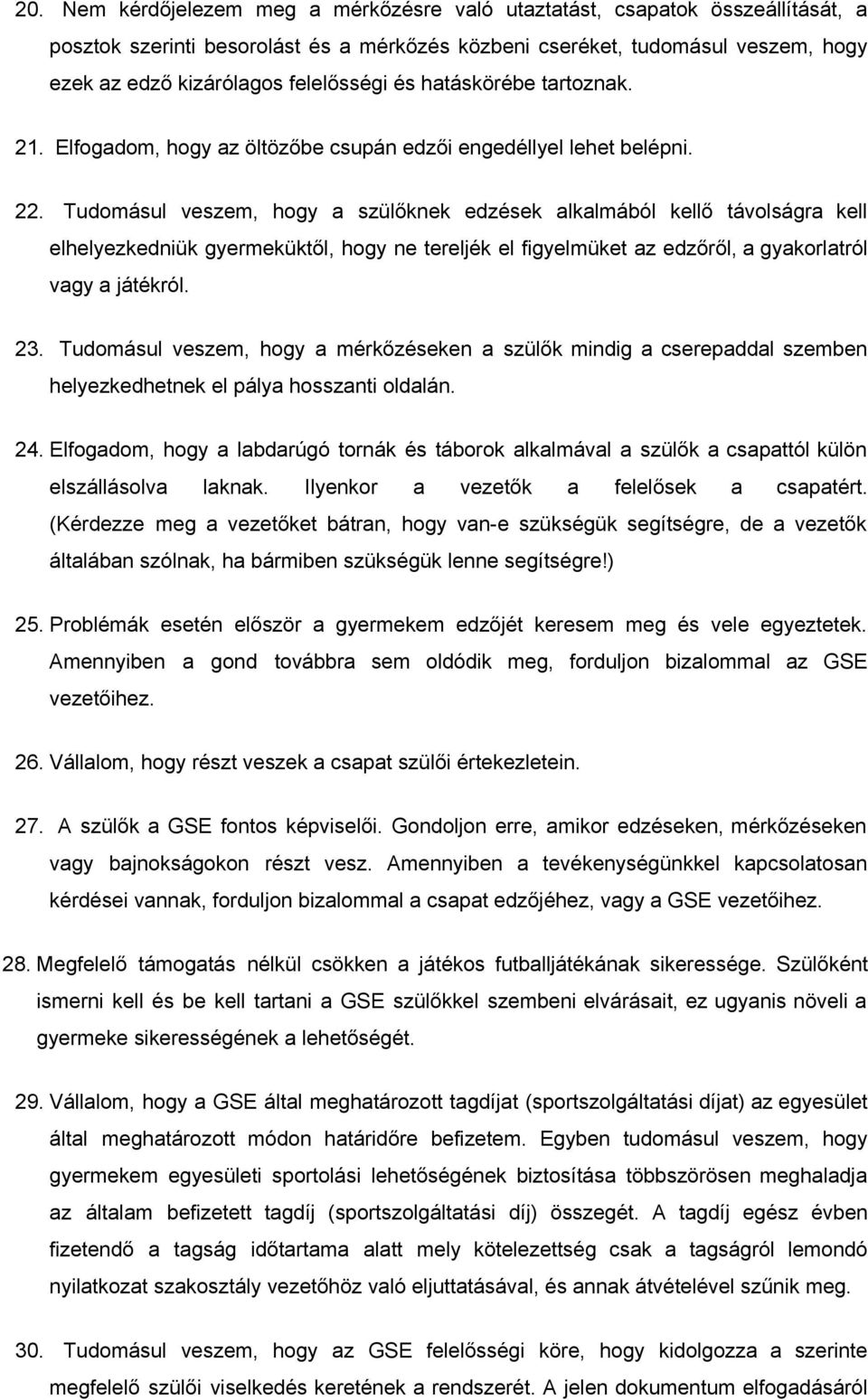 Tudomásul veszem, hogy a szülőknek edzések alkalmából kellő távolságra kell elhelyezkedniük gyermeküktől, hogy ne tereljék el figyelmüket az edzőről, a gyakorlatról vagy a játékról. 23.