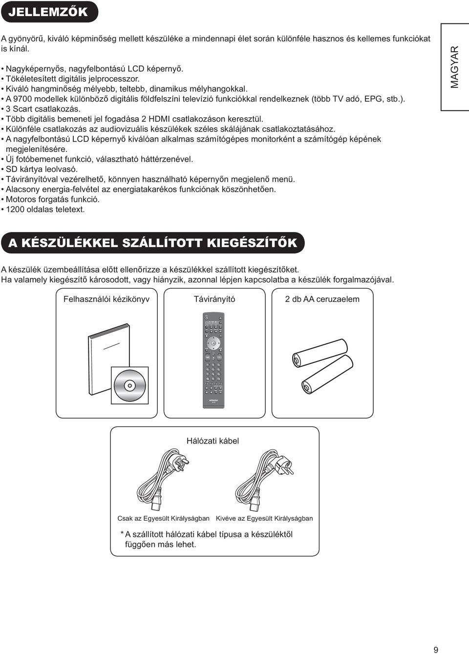 A 9700 modellek különböző digitális földfelszíni televízió funkciókkal rendelkeznek (több TV adó, EPG, stb.). 3 Scart csatlakozás. Több digitális bemeneti jel fogadása 2 HDMI csatlakozáson keresztül.