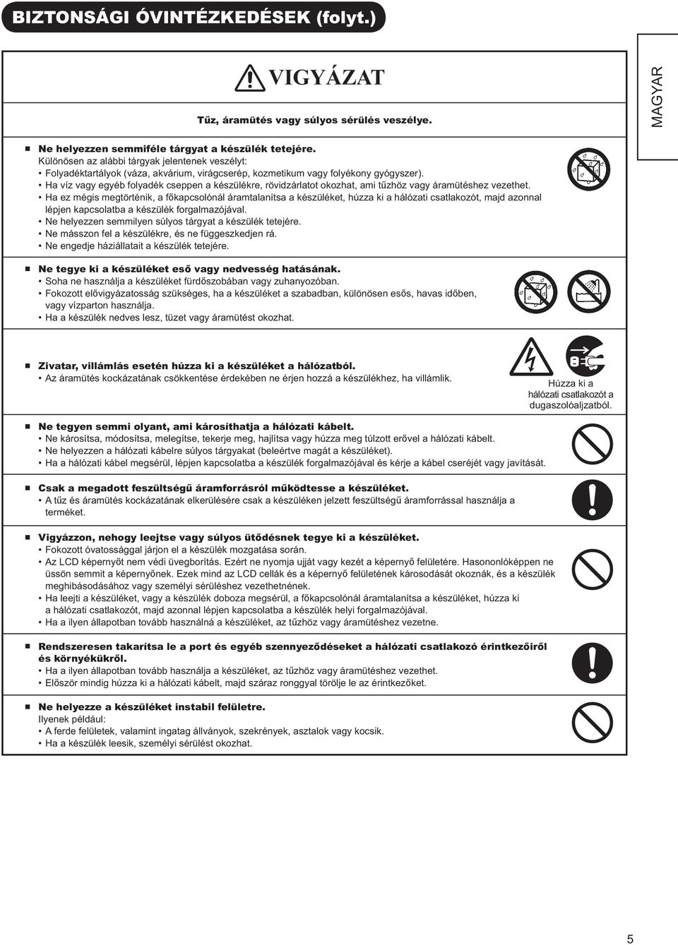 Ha víz vagy egyéb folyadék cseppen a készülékre, rövidzárlatot okozhat, ami tűzhöz vagy áramütéshez vezethet.