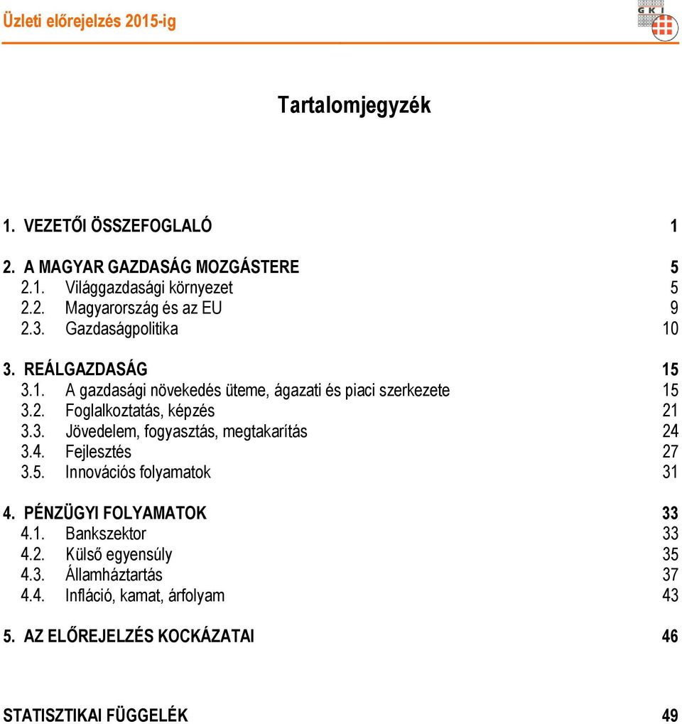 4. Fejlesztés 27 3.5. Innovációs folyamatok 31 4. PÉNZÜGYI FOLYAMATOK 33 4.1. Bankszektor 33 4.2. Külső egyensúly 35 4.3. Államháztartás 37 4.4. Infláció, kamat, árfolyam 43 5.