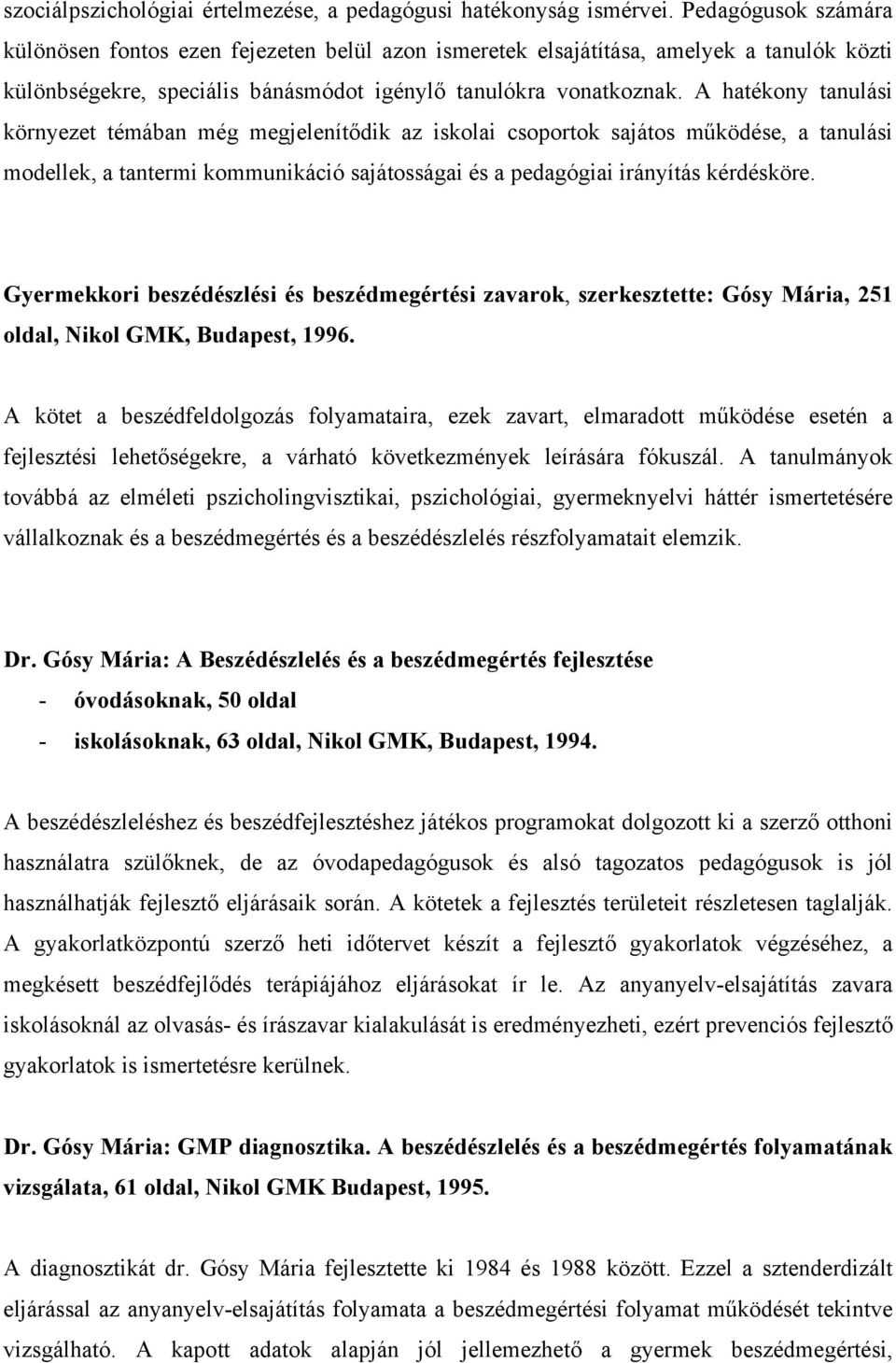 A hatékony tanulási környezet témában még megjelenítődik az iskolai csoportok sajátos működése, a tanulási modellek, a tantermi kommunikáció sajátosságai és a pedagógiai irányítás kérdésköre.