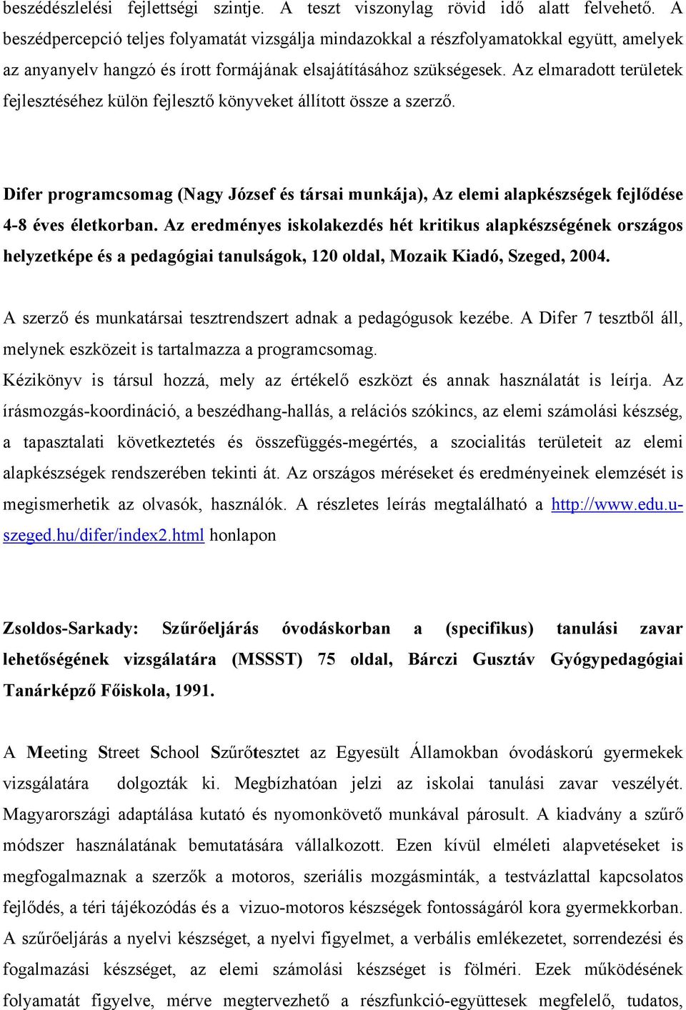 Az elmaradott területek fejlesztéséhez külön fejlesztő könyveket állított össze a szerző. Difer programcsomag (Nagy József és társai munkája), Az elemi alapkészségek fejlődése 4-8 éves életkorban.