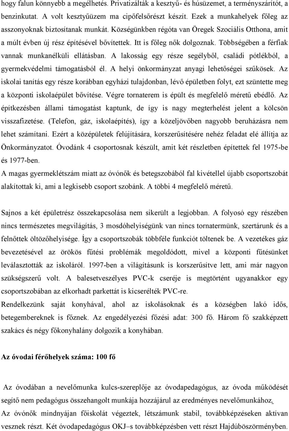 Többségében a férfiak vannak munkanélküli ellátásban. A lakosság egy része segélyből, családi pótlékból, a gyermekvédelmi támogatásból él. A helyi önkormányzat anyagi lehetőségei szűkösek.