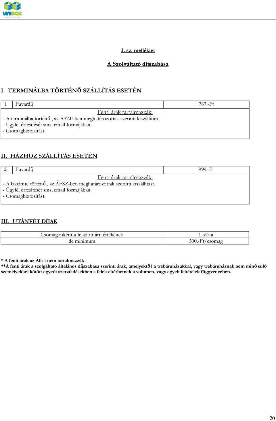 -Ft Fenti árak tartalmazzák: - A lakcímre történő, az ÁFSZ-ben meghatározottak szerinti kiszállítást. - Ügyfél értesítését sms, email formájában. - Csomagbiztosítást. III.