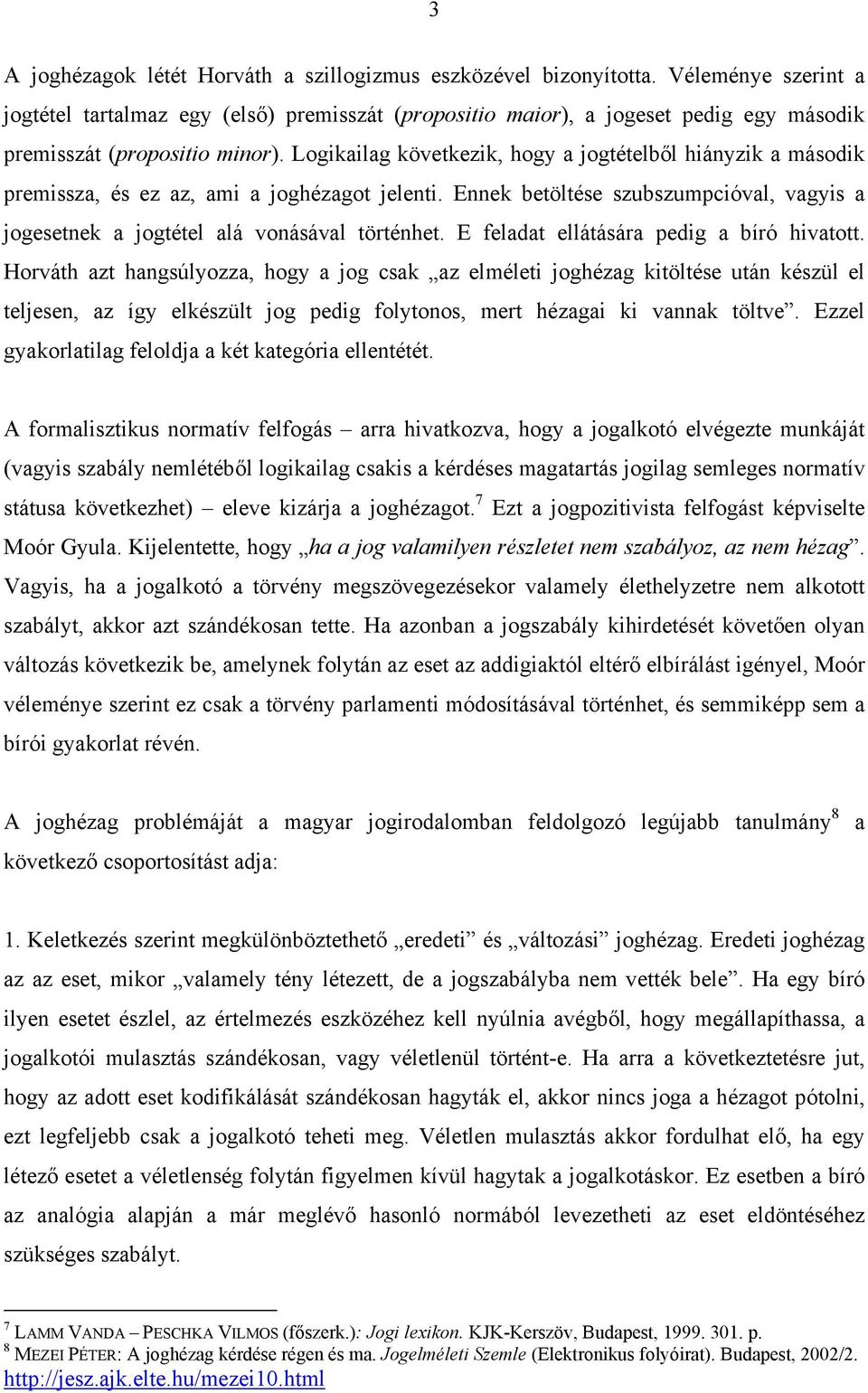 Logikailag következik, hogy a jogtételből hiányzik a második premissza, és ez az, ami a joghézagot jelenti. Ennek betöltése szubszumpcióval, vagyis a jogesetnek a jogtétel alá vonásával történhet.