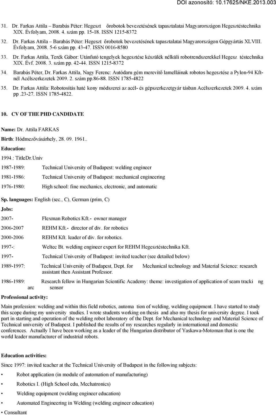 ISSN 1215-8372 34. Barabás Péter, Dr. Farkas Attila, Nagy Ferenc: Autódaru gém merevítő lamelláinak robotos hegesztése a Pylon-94 Kftnél Acélszerkezetek 2009. 2. szám pp.86-88. ISSN 1785-4822 35. Dr. Farkas Attila: Robotosítás haté kony módszerei az acél- és gépszerkezetgyár tásban Acélszerkezetek 2009.